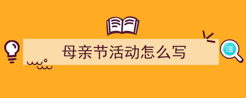写作《母亲节活动怎么写》小技巧请记住这五点。（精选5篇）"/