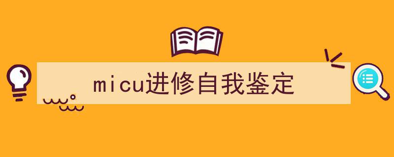 精心挑选《micu进修自我鉴定》相关文章文案。（精选5篇）"/