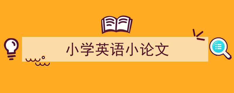 一篇文章轻松搞定《小学英语小论文》的写作。（精选5篇）"/