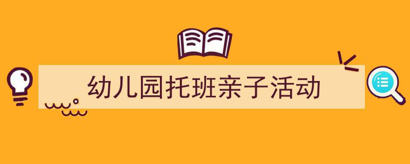 手把手教你写《幼儿园托班亲子活动》,（精选5篇）"/