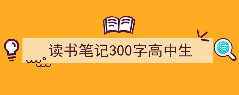 3招搞定《读书笔记300字高中生》写作。（精选5篇）"/