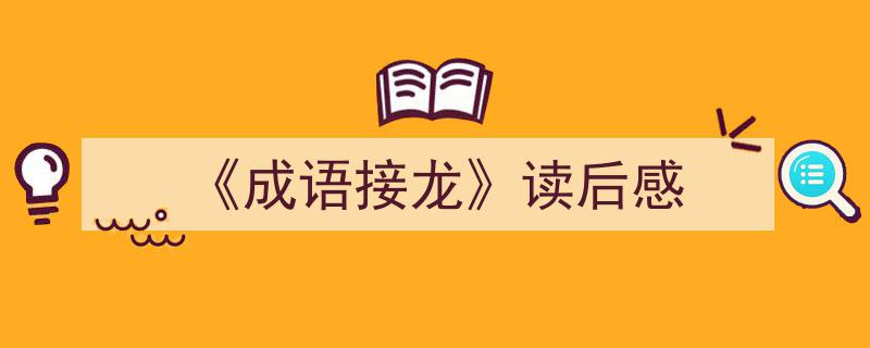3招搞定《《成语接龙》读后感》写作。（精选5篇）"/