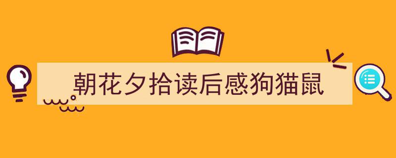 格策美文教你学写《朝花夕拾读后感狗猫鼠》小技巧（精选5篇）"/
