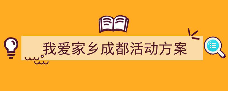 我爱家乡成都活动方案如何写我教你。（精选5篇）"/