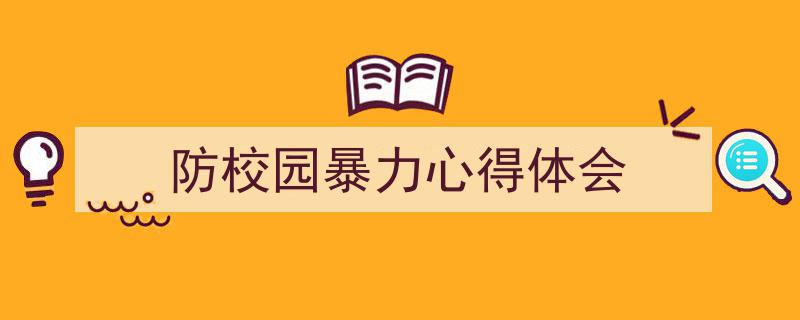 3招搞定《防校园暴力心得体会》写作。（精选5篇）"/
