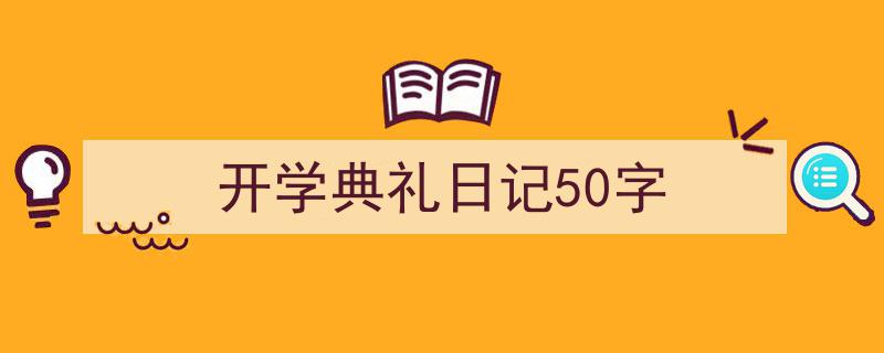 精心挑选《开学典礼日记50字》相关文章文案。（精选5篇）"/