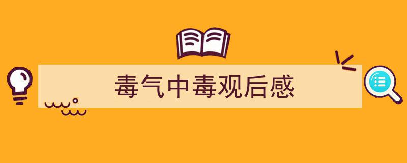 手把手教你写《毒气中毒观后感》,（精选5篇）"/