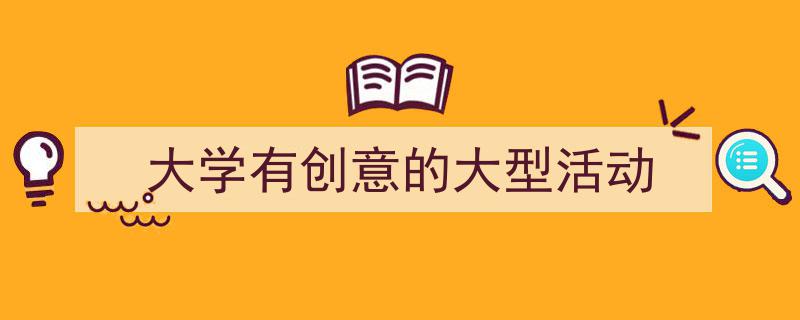 写作《大学有创意的大型活动》小技巧请记住这五点。（精选5篇）"/