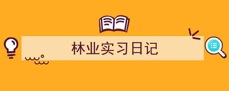 格策美文教你学写《林业实习日记》小技巧(精选5篇)"/