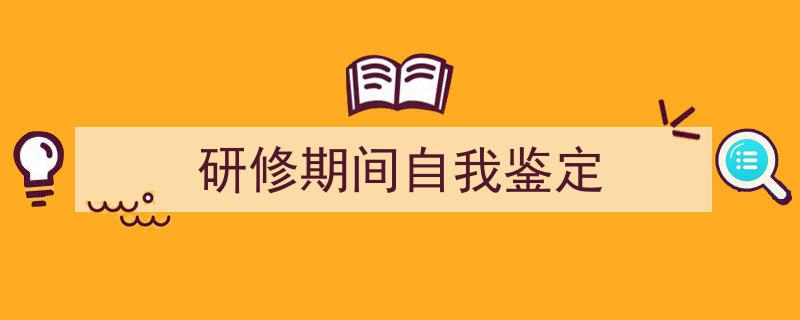 推荐《研修期间自我鉴定》相关写作范文范例(精选5篇)"/