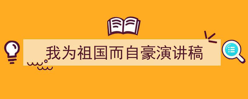 怎么写《我为祖国而自豪演讲稿》才能拿满分？（精选5篇）"/