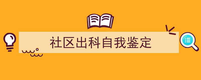 如何写《社区出科自我鉴定》教你5招搞定！（精选5篇）"/