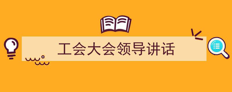 格策美文教你学写《工会大会领导讲话》小技巧（精选5篇）"/