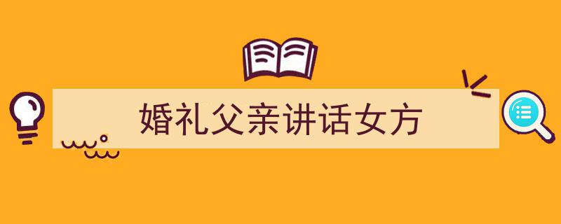 一篇文章轻松搞定《婚礼父亲讲话女方》的写作。（精选5篇）"/