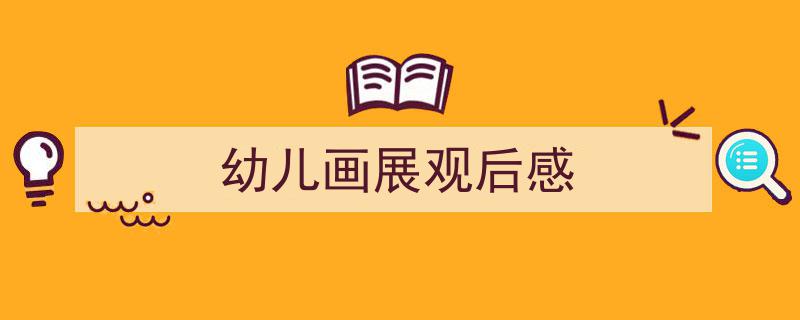 格策美文教你学写《幼儿画展观后感》小技巧（精选5篇）"/