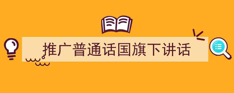 推荐《推广普通话国旗下讲话》相关写作范文范例（精选5篇）"/