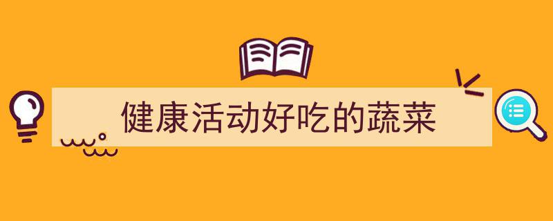 推荐《健康活动好吃的蔬菜》相关写作范文范例（精选5篇）"/