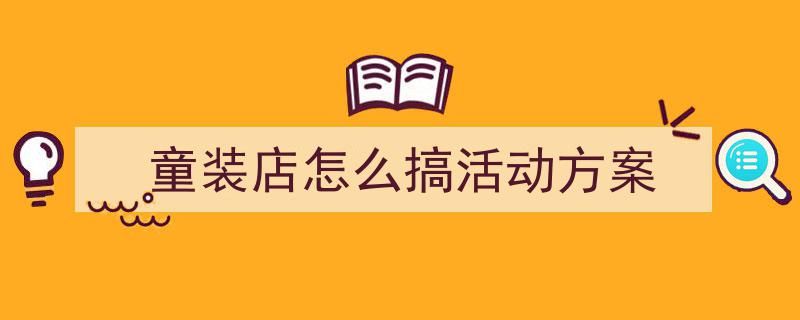 格策美文教你学写《童装店怎么搞活动方案》小技巧（精选5篇）"/
