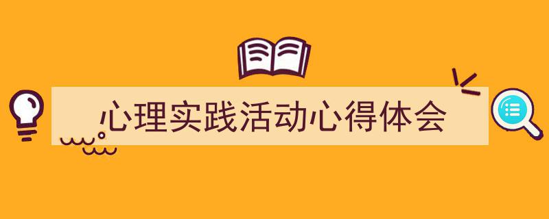推荐《心理实践活动心得体会》相关写作范文范例(精选5篇)"/