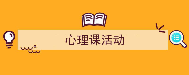 3招搞定《心理课活动》写作。（精选5篇）"/