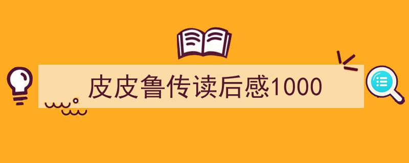 怎么写《皮皮鲁传读后感1000》才能拿满分？（精选5篇）"/