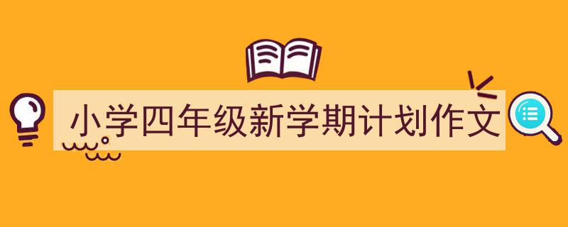 精心挑选《小学四年级新学期计划作文》相关文章文案。（精选5篇）"/