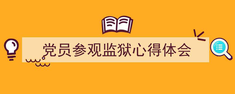如何写《党员参观监狱心得体会》教你5招搞定!(精选5篇)"/