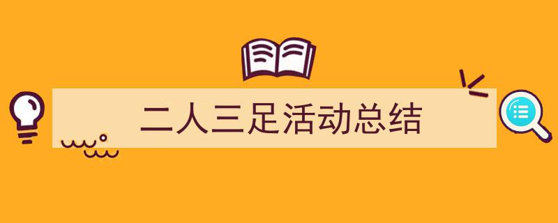 一篇文章轻松搞定《二人三足活动总结》的写作。（精选5篇）"/