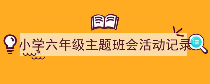 怎么写《小学六年级主题班会活动记录》才能拿满分?(精选5篇)"/
