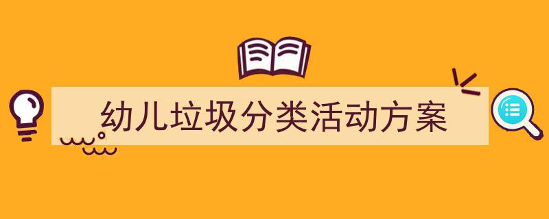如何写《幼儿垃圾分类活动方案》教你5招搞定！（精选5篇）"/