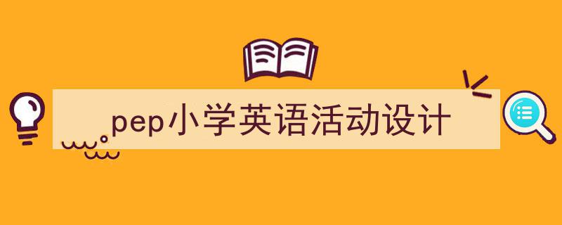 一篇文章轻松搞定《pep小学英语活动设计》的写作。（精选5篇）"/