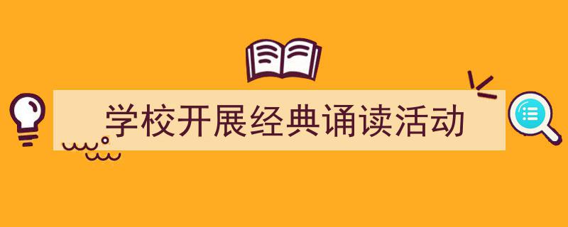 推荐《学校开展经典诵读活动》相关写作范文范例（精选5篇）"/