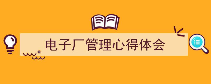 精心挑选《电子厂管理心得体会》相关文章文案。(精选5篇)"/