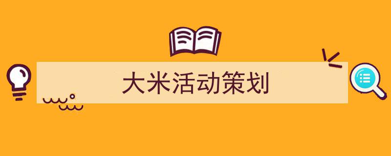 3招搞定《大米活动策划》写作。（精选5篇）"/