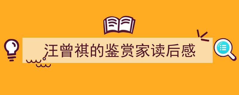 汪曾祺的鉴赏家读后感如何写我教你。(精选5篇)"/