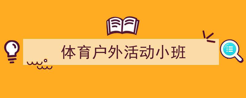 精心挑选《体育户外活动小班》相关文章文案。（精选5篇）"/