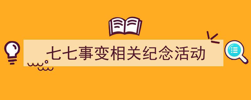 精心挑选《七七事变相关纪念活动》相关文章文案。（精选5篇）"/