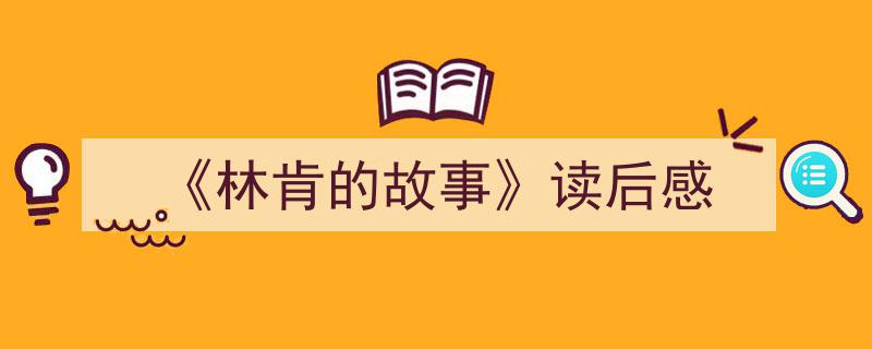 如何写《《林肯的故事》读后感》教你5招搞定！（精选5篇）"/