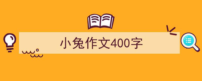 手把手教你写《小兔作文400字》,（精选5篇）"/