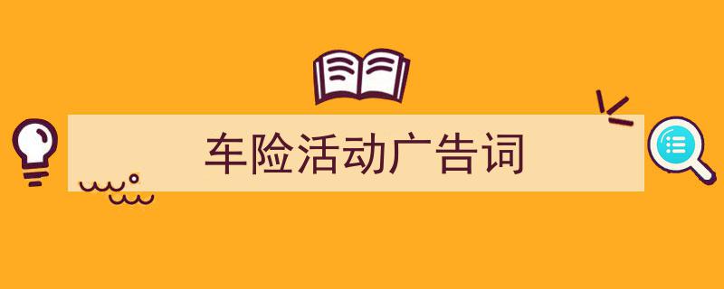 车险活动广告词如何写我教你。（精选5篇）"/