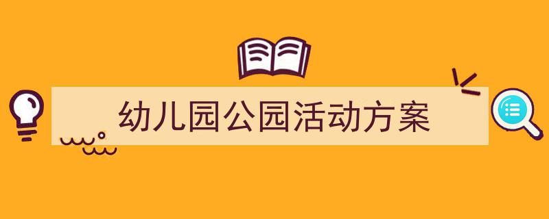 精心挑选《幼儿园公园活动方案》相关文章文案。（精选5篇）"/