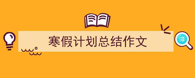 手把手教你写《寒假计划总结作文》,（精选5篇）"/
