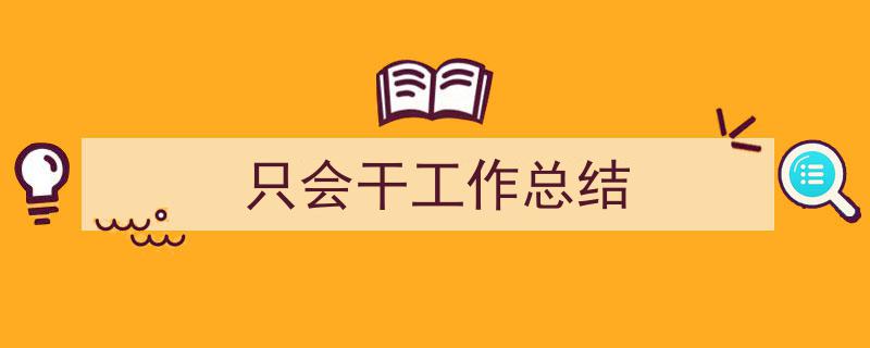 如何写《只会干工作总结》教你5招搞定！（精选5篇）"/