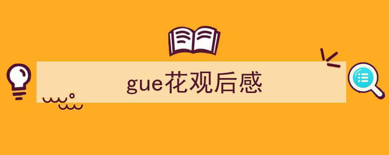 怎么写《gue花观后感》才能拿满分？（精选5篇）"/