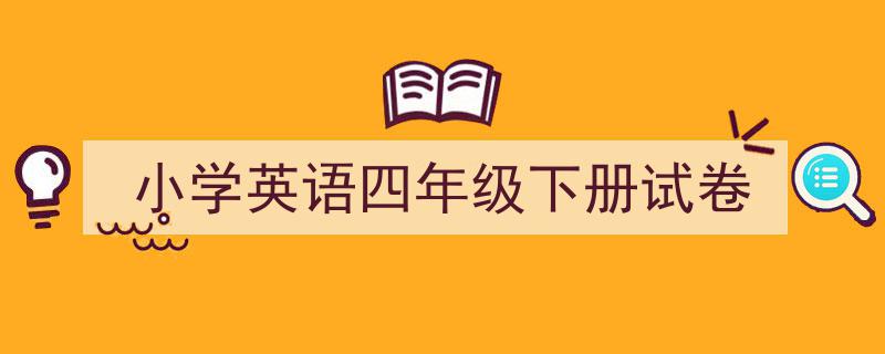 一篇文章轻松搞定《小学英语四年级下册试卷》的写作。（精选5篇）"/