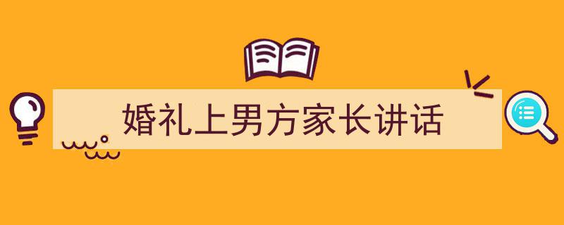 婚礼上男方家长讲话如何写我教你。（精选5篇）"/
