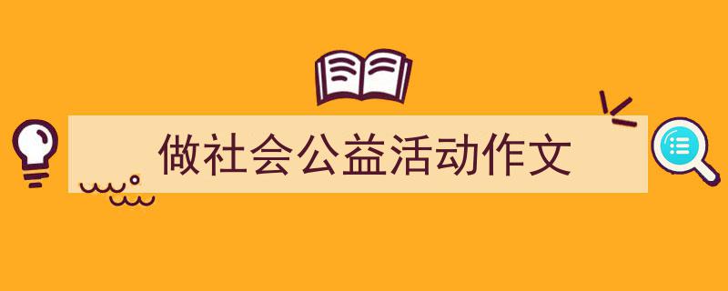 做社会公益活动作文如何写我教你。(精选5篇)"/