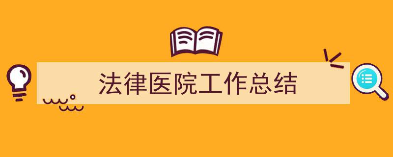 写作《法律医院工作总结》小技巧请记住这五点。(精选5篇)"/