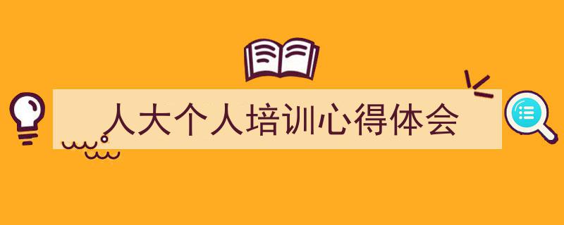 写作《人大个人培训心得体会》小技巧请记住这五点。（精选5篇）"/