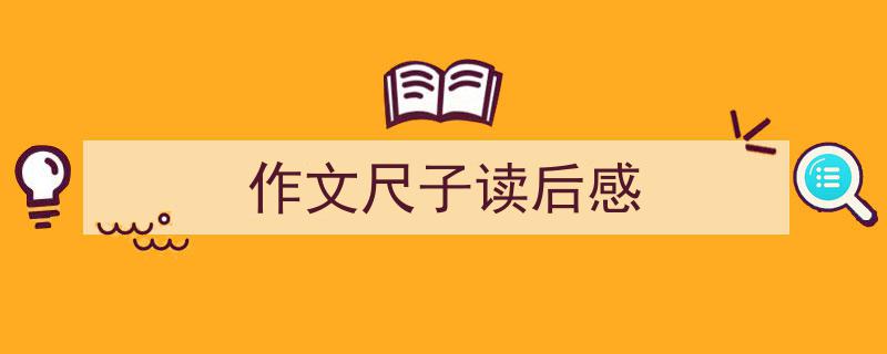 推荐《作文尺子读后感》相关写作范文范例（精选5篇）"/